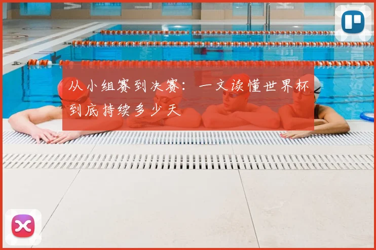 从小组赛到决赛：一文读懂世界杯到底持续多少天