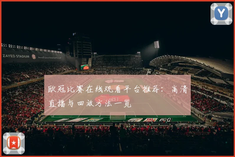欧冠比赛在线观看平台推荐：高清直播与回放方法一览