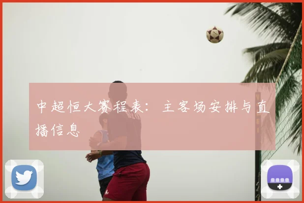 中超恒大赛程表：主客场安排与直播信息