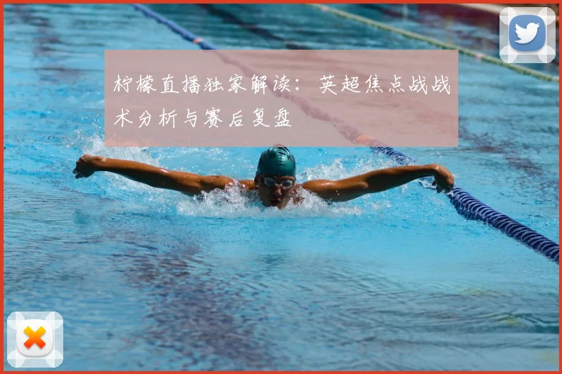 柠檬直播独家解读：英超焦点战战术分析与赛后复盘