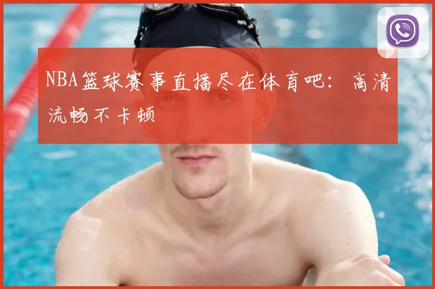 NBA篮球赛事直播尽在体育吧：高清流畅不卡顿