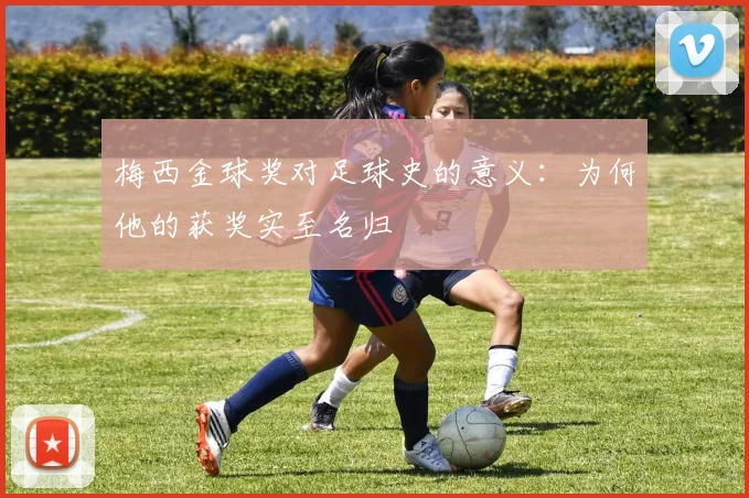 梅西金球奖对足球史的意义：为何他的获奖实至名归