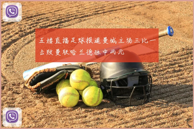 五楼直播足球报道曼城主场三比一击败曼联哈兰德独中两元