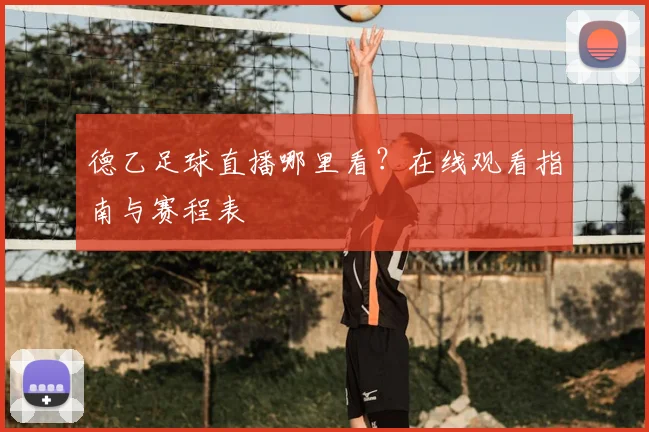 德乙足球直播哪里看？在线观看指南与赛程表
