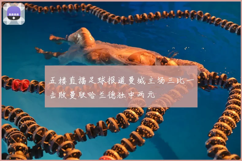 五楼直播足球报道曼城主场三比一击败曼联哈兰德独中两元