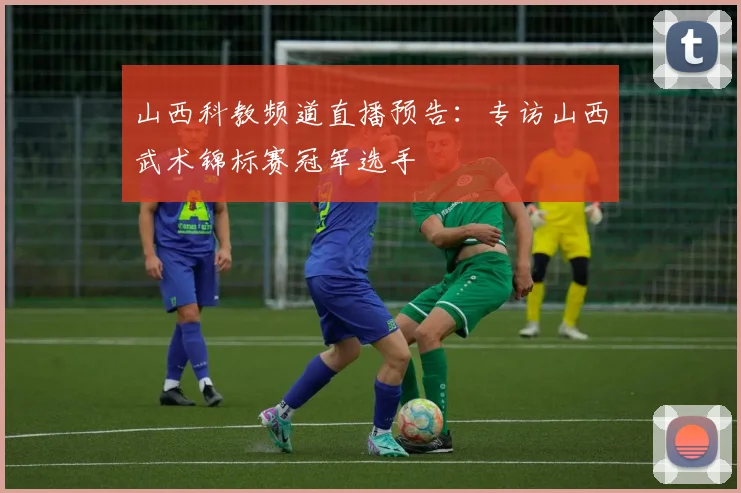 山西科教频道直播预告：专访山西武术锦标赛冠军选手