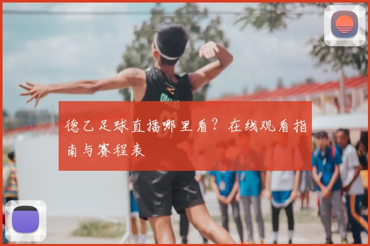 德乙足球直播哪里看？在线观看指南与赛程表