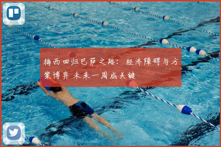 梅西回归巴萨之路:经济障碍与方案博弈 未来一周成关键