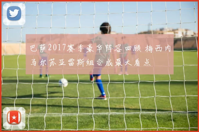 巴萨2017赛季豪华阵容回顾 梅西内马尔苏亚雷斯组合成最大看点