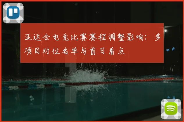 亚运会电竞比赛赛程调整影响:多项目对位名单与首日看点