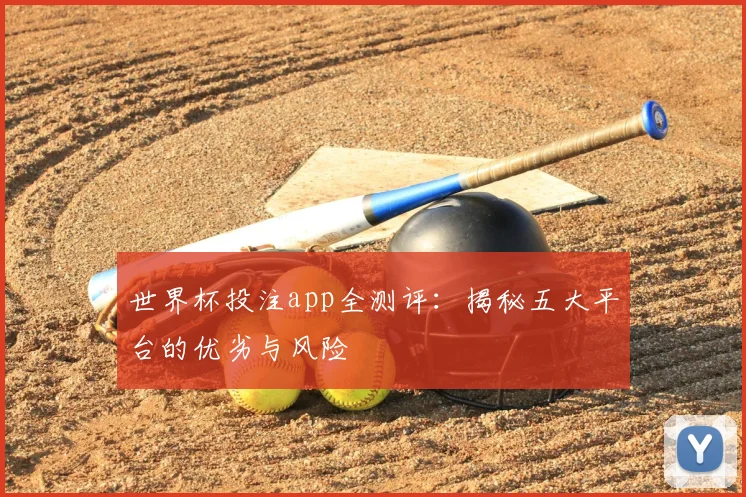 世界杯投注app全测评：揭秘五大平台的优劣与风险