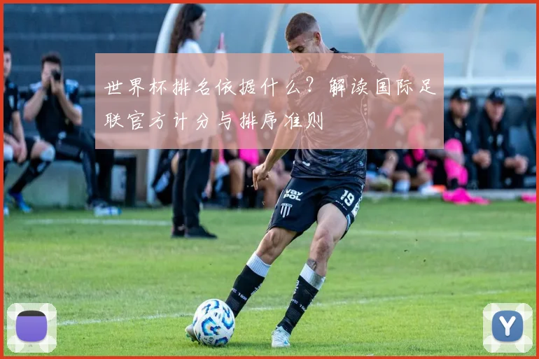 世界杯排名依据什么？解读国际足联官方计分与排序准则