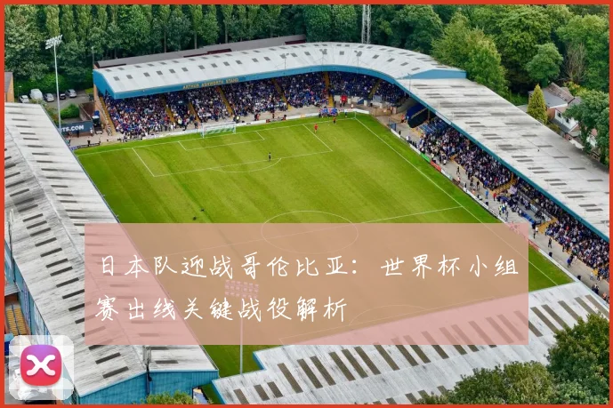 日本队迎战哥伦比亚：世界杯小组赛出线关键战役解析