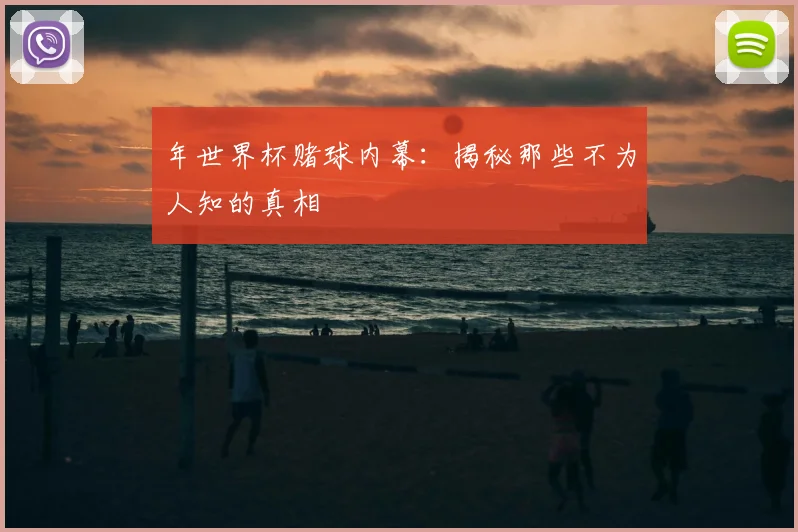 年世界杯赌球内幕:揭秘那些不为人知的真相