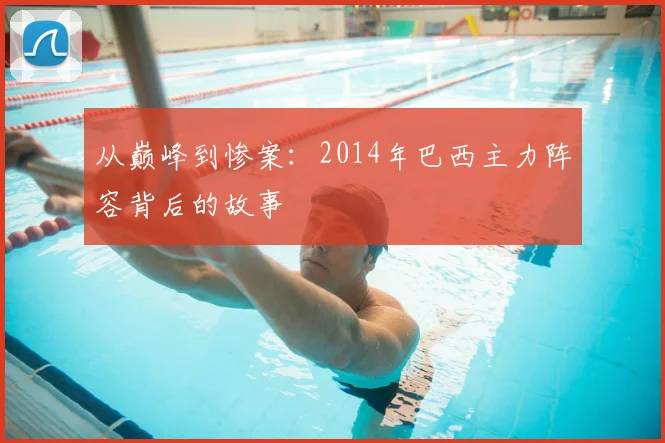 从巅峰到惨案：2014年巴西主力阵容背后的故事