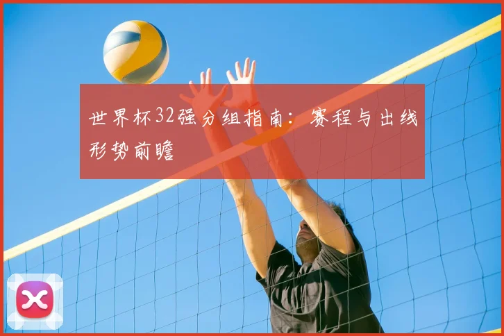 世界杯32强分组指南：赛程与出线形势前瞻