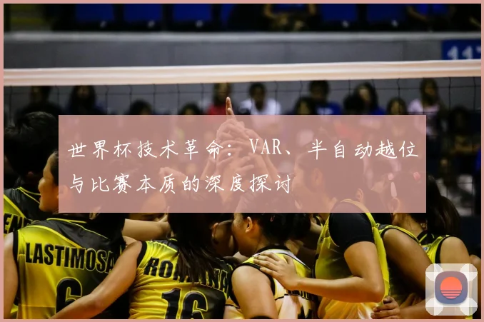 世界杯技术革命：VAR、半自动越位与比赛本质的深度探讨