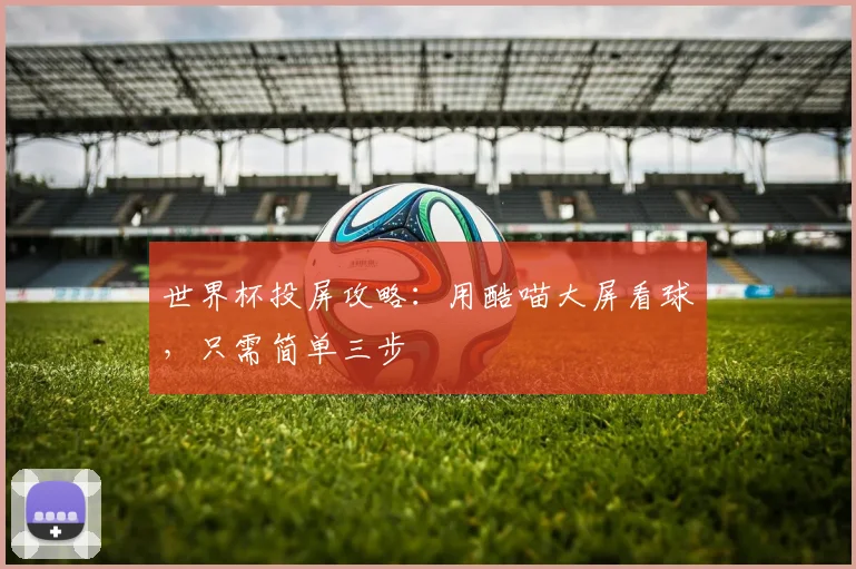 世界杯投屏攻略：用酷喵大屏看球，只需简单三步