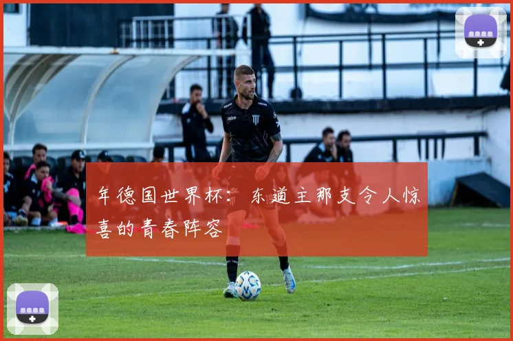 年德国世界杯：东道主那支令人惊喜的青春阵容