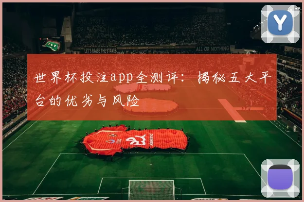 世界杯投注app全测评：揭秘五大平台的优劣与风险
