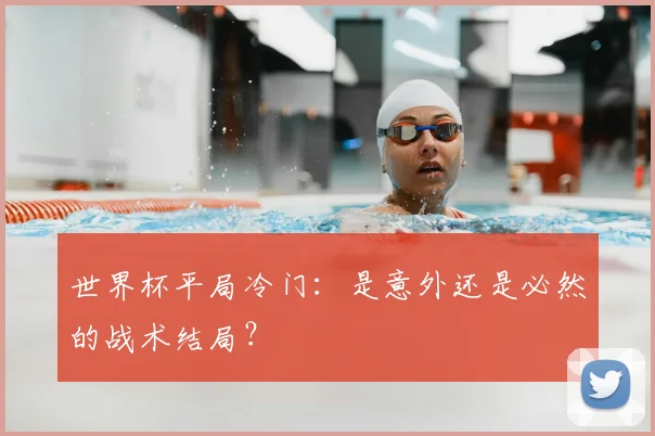 世界杯平局冷门：是意外还是必然的战术结局？