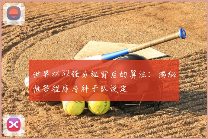 世界杯32强分组背后的算法:揭秘抽签程序与种子队设定
