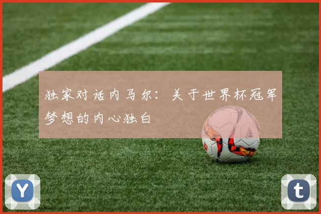 独家对话内马尔：关于世界杯冠军梦想的内心独白
