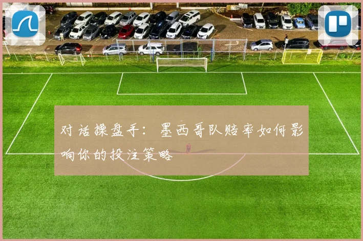 对话操盘手：墨西哥队赔率如何影响你的投注策略