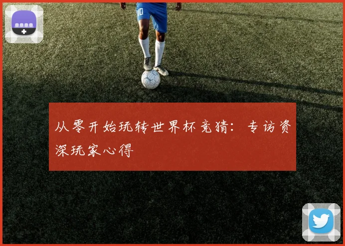 从零开始玩转世界杯竞猜：专访资深玩家心得