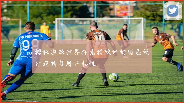 揭秘顶级世界杯竞猜软件的特色设计逻辑与用户粘性