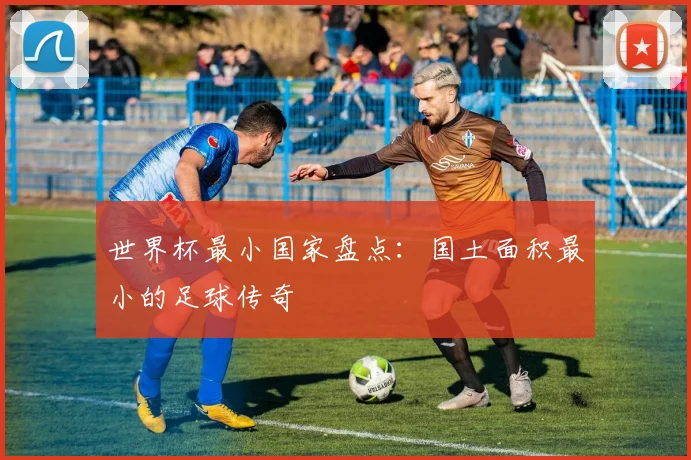 世界杯最小国家盘点：国土面积最小的足球传奇