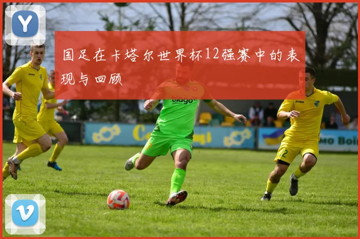 国足在卡塔尔世界杯12强赛中的表现与回顾