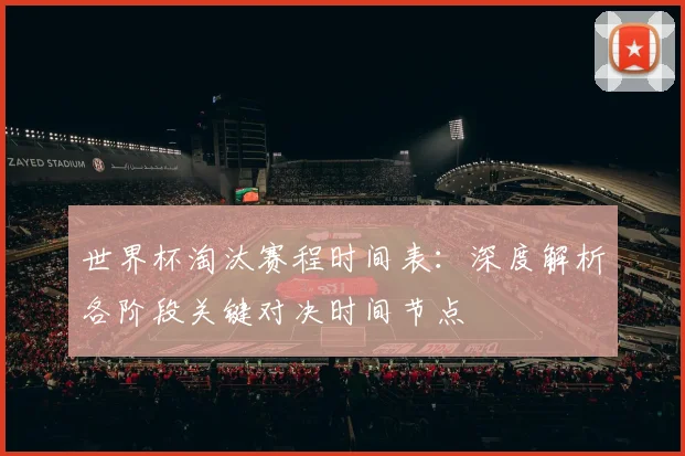 世界杯淘汰赛程时间表：深度解析各阶段关键对决时间节点