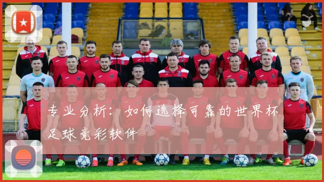专业分析：如何选择可靠的世界杯足球竞彩软件