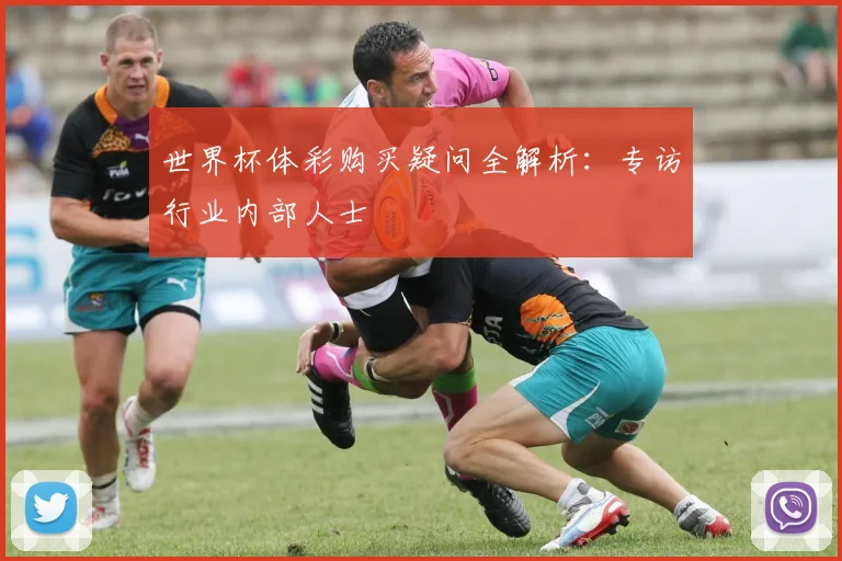 世界杯体彩购买疑问全解析：专访行业内部人士